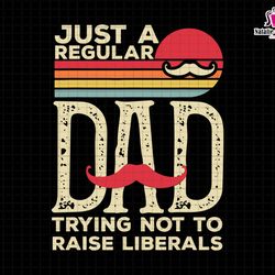 just a regular dad trying not to raise liberals svg, just a regular dad svg, freedom svg, 1776 svg, patriotic svg, repub