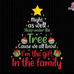 might as well sleep under the tree svg, cause we all know, im the gift in the family svg, funny christmas svg, merry chr