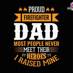 proud firefighter dad most people never meet their heroes i raised mine, firefighter papa svg, fireman svg, dad life svg