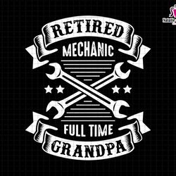 retired mechanic full time grandpa svg, retired mechanic svg, full time grandpa svg, grandpa svg, mechanic wrench svg, f