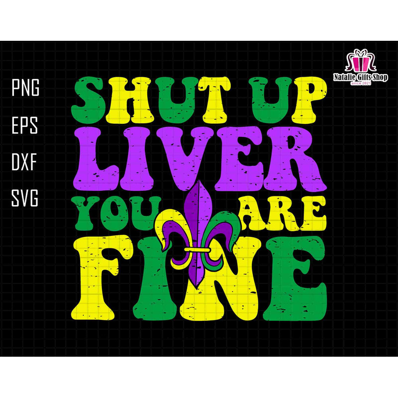 Shut Up Liver You Are Fine Svg, Mardi Gras Svg, Fleur De Lis Svg, Boujee Mardi Gra Svg, NOLA Svg, Laissez Les Bon Temps Rouler Svg, Lousiana.jpg
