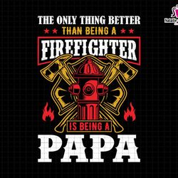 the only thing better than being a firefighter is being a papa svg, firefighter papa svg, fireman svg, dad life svg, fir
