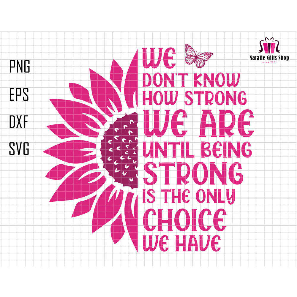We Don't Know How Strong Svg, We Are Until Being Strong Svg, Only Choice We Have, Pink Ribbon Svg, Awareness Ribbon Svg, Sunflower Pink Svg.jpg