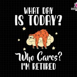 what day is today who cares im retired svg, retirement svg, im retired svg, officially retired, retirement tee, funny r