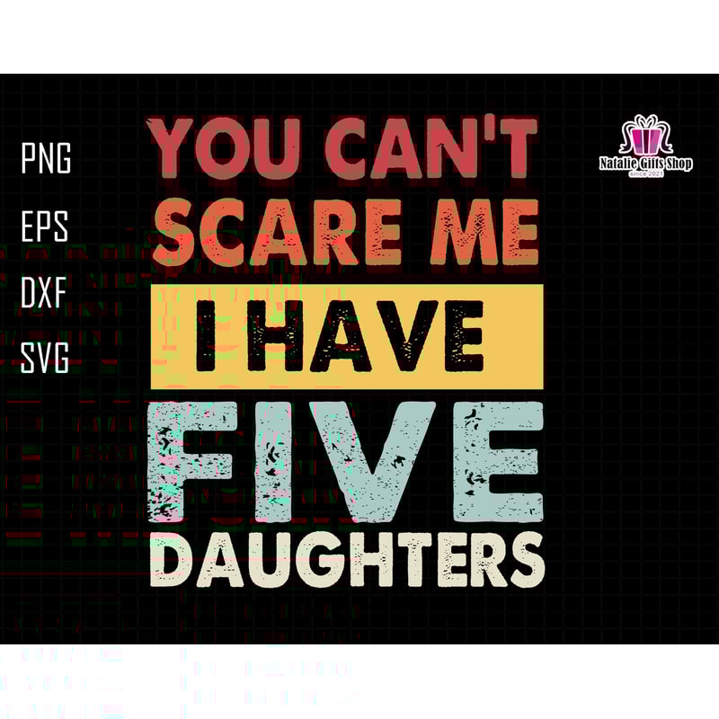 You Can't Scare Me I Have Five Daughters Svg, Funny Dad Svg, Daddy Joke Men Svg, Daughter Dad Svg, Dad Life Svg, You Can't Scare Me Svg.jpg