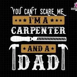 you cant scare me im a carpenter and a dad svg, funny dad svg, daddy joke men svg, dad life svg, you cant scare me svg,