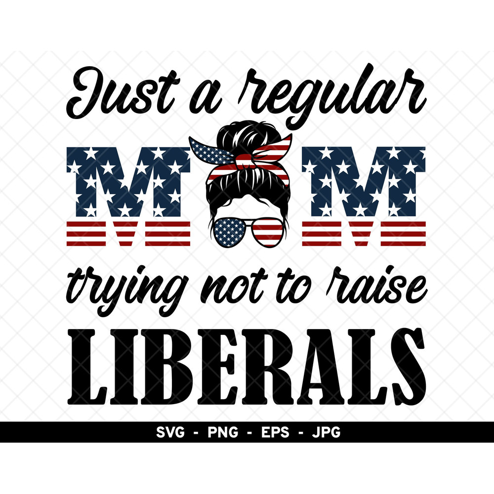 Just A Regular Mom Trying Not To Raise Liberals svg, Republican Mom svg png, Mother Mom Life svg, America Flag Mom Life svg.jpg