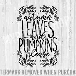 autumn leaves and pumpkins please svg, pumpkin svg, autumn leaves svg, thanksgiving svg, fall pumpkin svg, pumpkin sayin