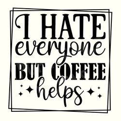 i hate everyone but coffee helps svg, funny coffee svg, trendy coffee png ,coffee svg, coffee quote svg, coffee sayings