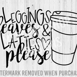 leggings leaves and lattes please svg, leggings leaves and lattes svg, fall coffee svg, fall sayings svg, fall quotes sv