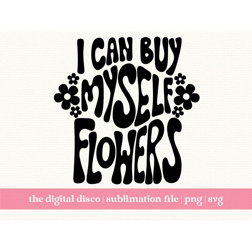 I Can Buy Myself Flowers PNG, SVG, Sublimation Design  Hand-Lettered  Trendy  Positive Quote  Aesthetic  T-Shirt Design.jpg