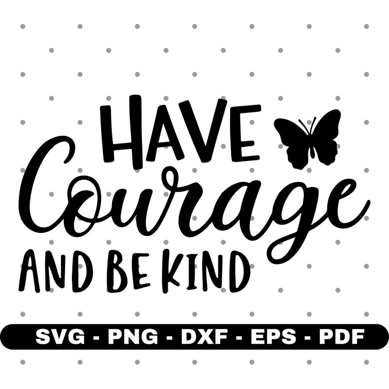 Have courage and be kind svg, Courage svg, T shirt design svg, Cricut and Silhouette, Cut files, Vector, Instant download.jpg