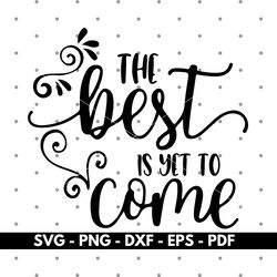the best is yet to come svg, cricut and silhouette files, cut files, vector, instant download