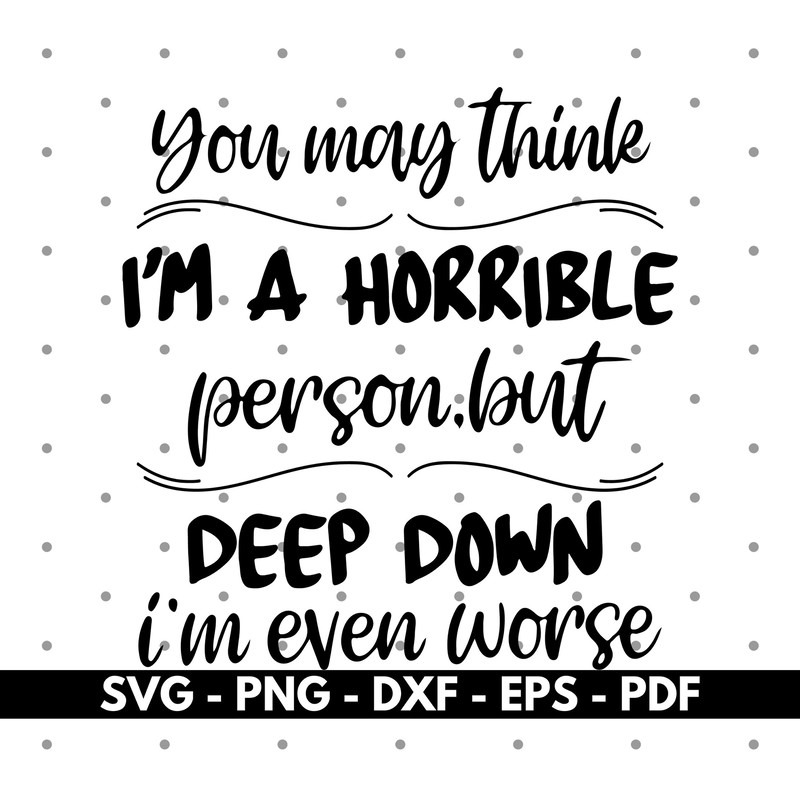 You may think I'm a horrible svg, Shirt design svg, Vector, Cricut and Silhouette, Instant download.jpg