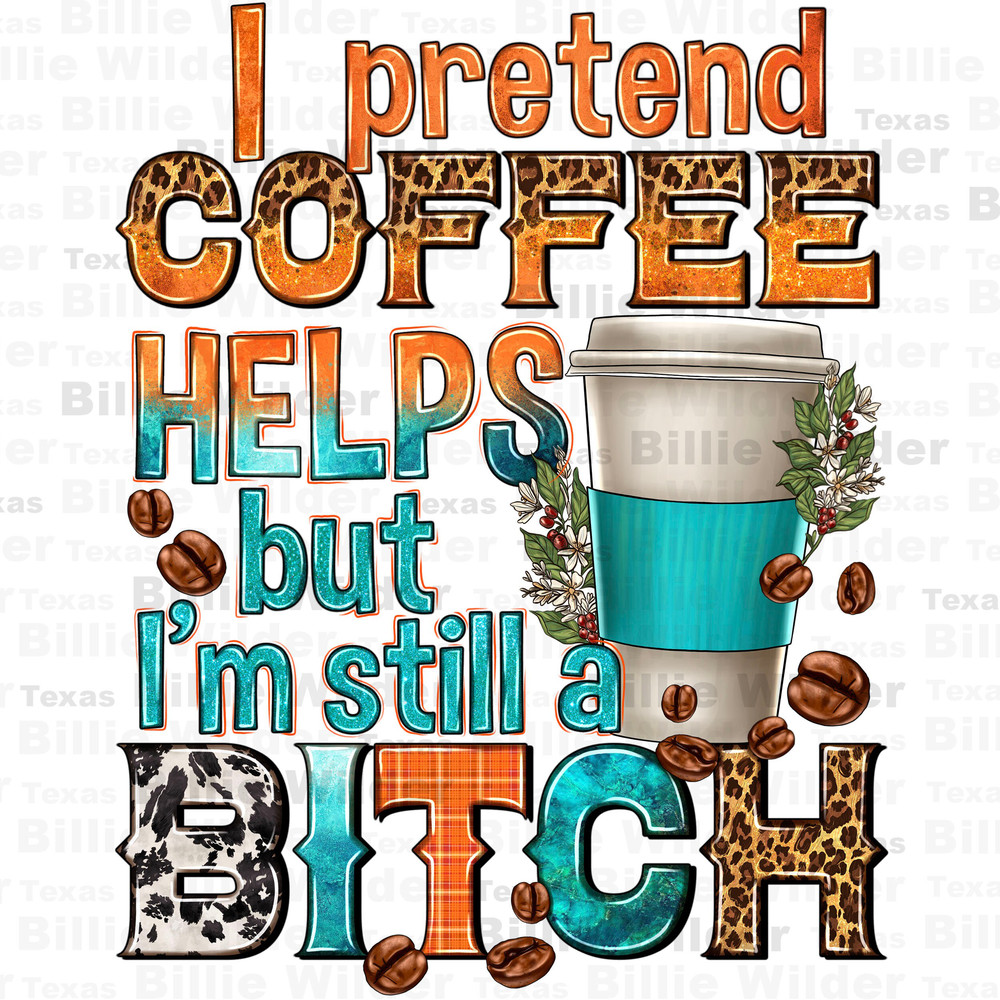 I pretend coffee helps but i'm still a bitch png, coffee cup png, coffee love png, western coffee png, sublimate designs download.jpg