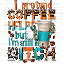 i pretend coffee helps but im still a bitch png, coffee cup png, coffee love png, western coffee png, sublimate designs