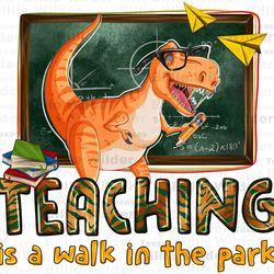 teaching is a walk in the park png, teachers day png, back to school png, teacher dinosaur png,teacher life png, sublima