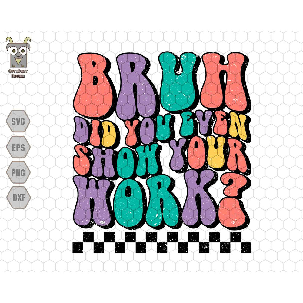 Bruh Did You Even Show Your Work Svg, Back to School Svg, Teacher Quote Svg, Teacher Sublimation Svg, Student Svg, Funny School.jpg