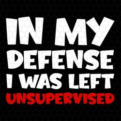 in my defense svg, i was left svg, unsupervised svg, funny dad svg, funny meme quote, funny husband svg, funny shirt svg