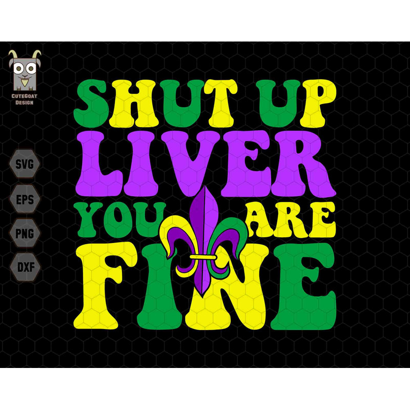 Shut Up Liver You Are Fine Svg, Mardi Gras Svg, Fleur De Lis Svg, Boujee Mardi Gra Svg, NOLA Svg, Laissez Les Bon Temps Rouler Svg, Lousiana.jpg