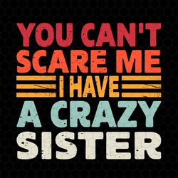 you cant scare me i have a crazy sister svg, funny quotes svg, funny brother sister svg, sister life, digital download,