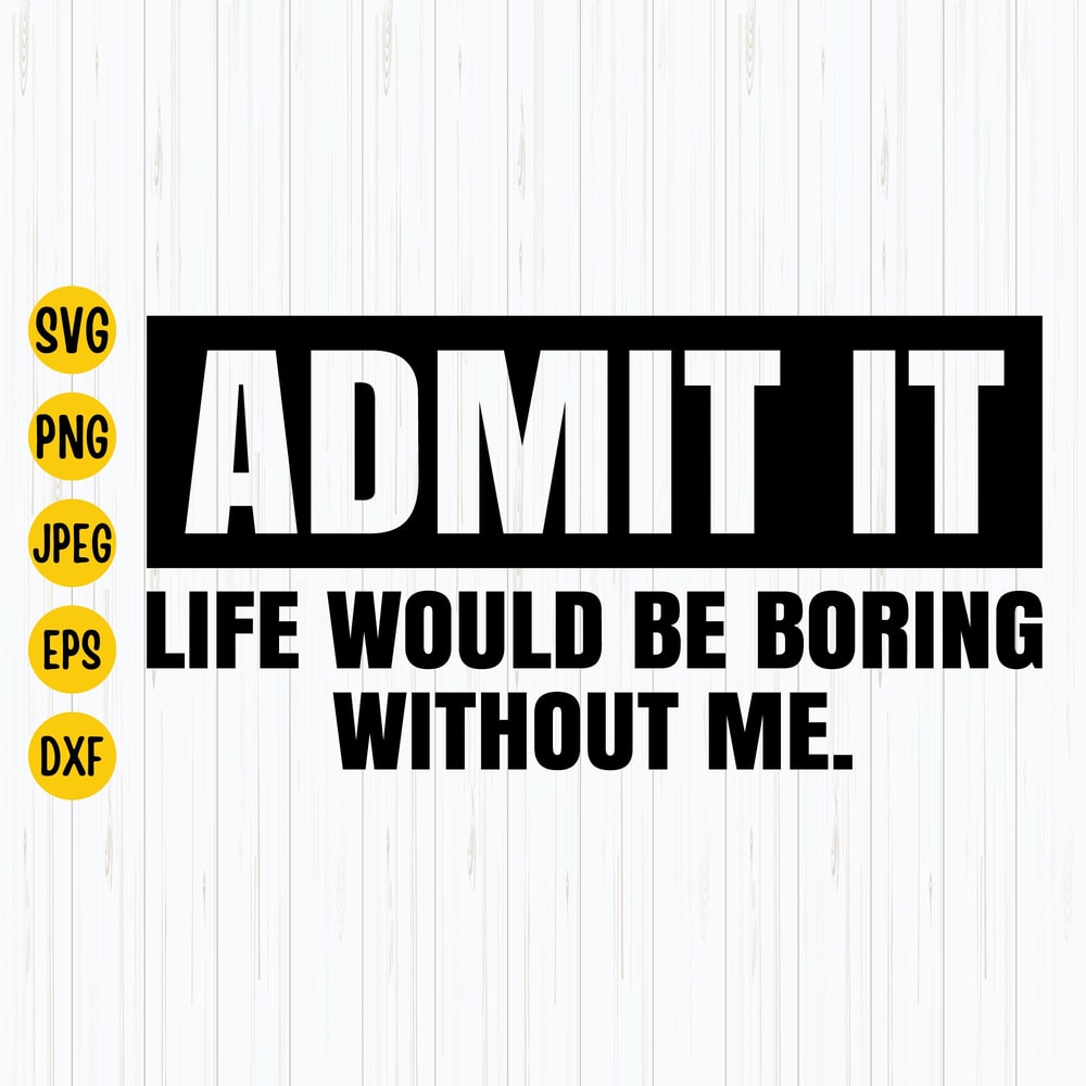 Admit It Life Would Be Boring Without Me Svg, Funny Toddler Svg, Toddler Shirts Svg, Kids Shirts Svg, Instant Download.jpg