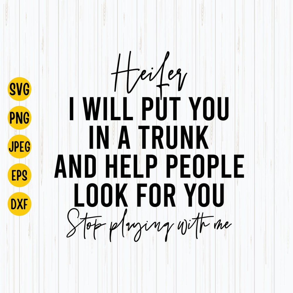 Heifer I Will Put You In A Trunk And Help People look For You, Stop Playin With Me Svg, Cut Files For Circut, Instant Download 1.jpg
