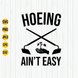 hoeing aint easy svg, gardener svg, gardening svg, plant svg, summer garden, botanical, farmer, garden hoe, gardener shi