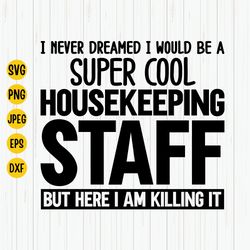 housekeeping staff svg, i never dreamed i would be a super cool but here im a killing it, cleaning staff, house cleaner,