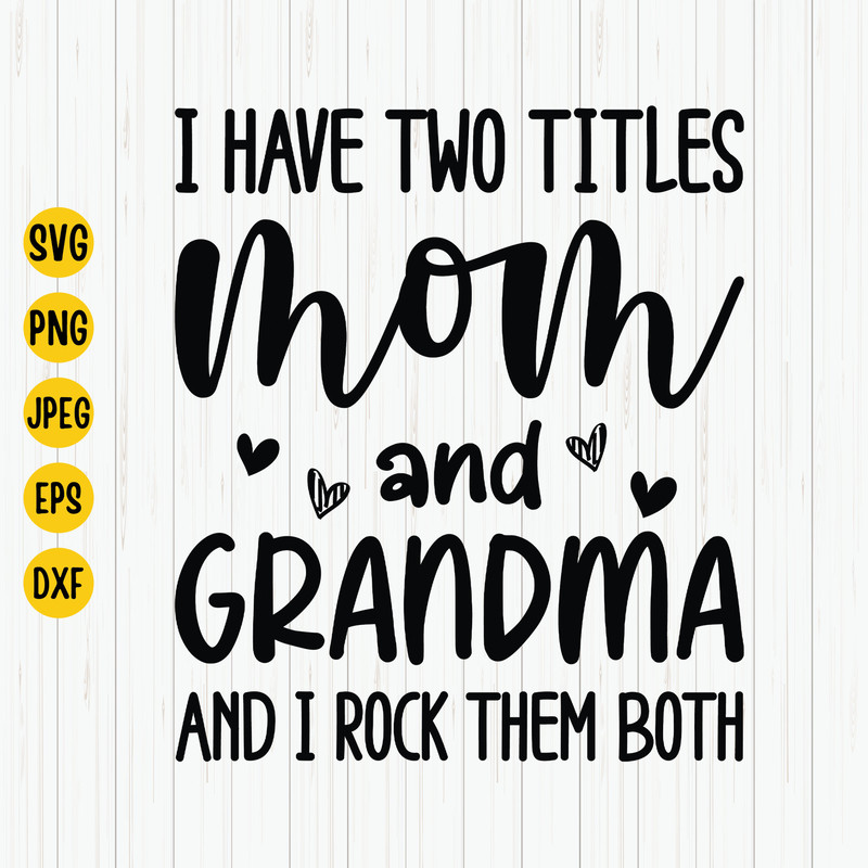 I Have Two Titles Mom and Grandma and I Rock Them Both Svg, Grandma Svg, Mom Gift Svg, Mother's Day Shirt Design Svg, Cut Files, Svg, Png.jpg