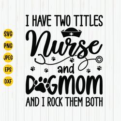 i have two titles nurse and dog mom and i rock them both svg, nurse svg, nurse life svg, nurse & dog mom svg cut file, c