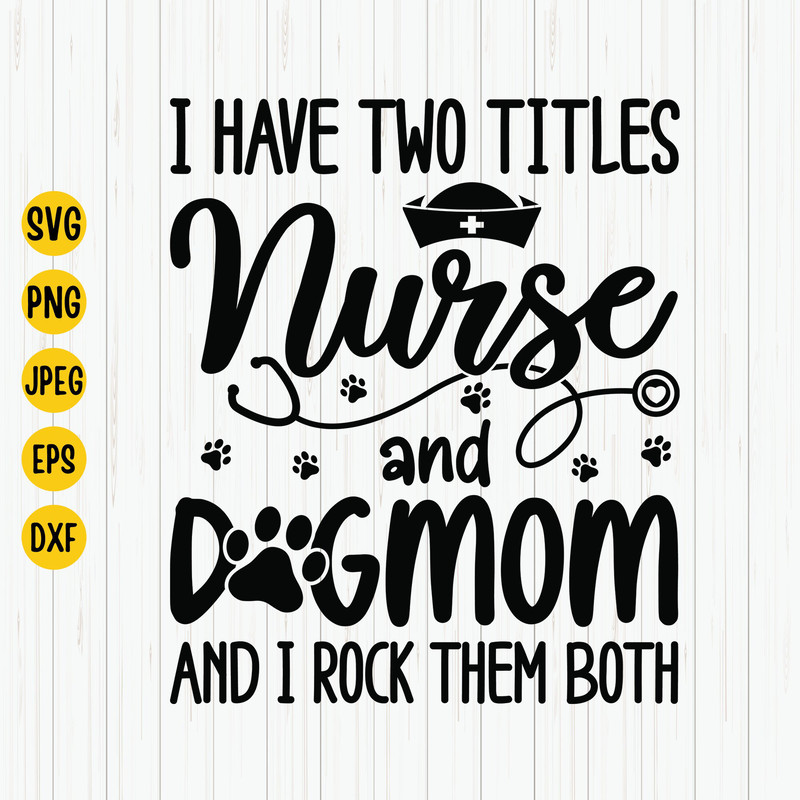 I Have Two Titles Nurse and Dog Mom and I Rock Them Both Svg, Nurse Svg, Nurse Life Svg, Nurse & Dog Mom Svg Cut File, Cricut.jpg