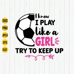 i know i play like a girl, try to keep up svg, girl soccer svg, soccer girl svg, girl power, soccer shirt svg, cut file