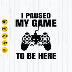 i paused my game to be here svg, gamer svg, gaming svg, video game svg, i pause my game instant download digital