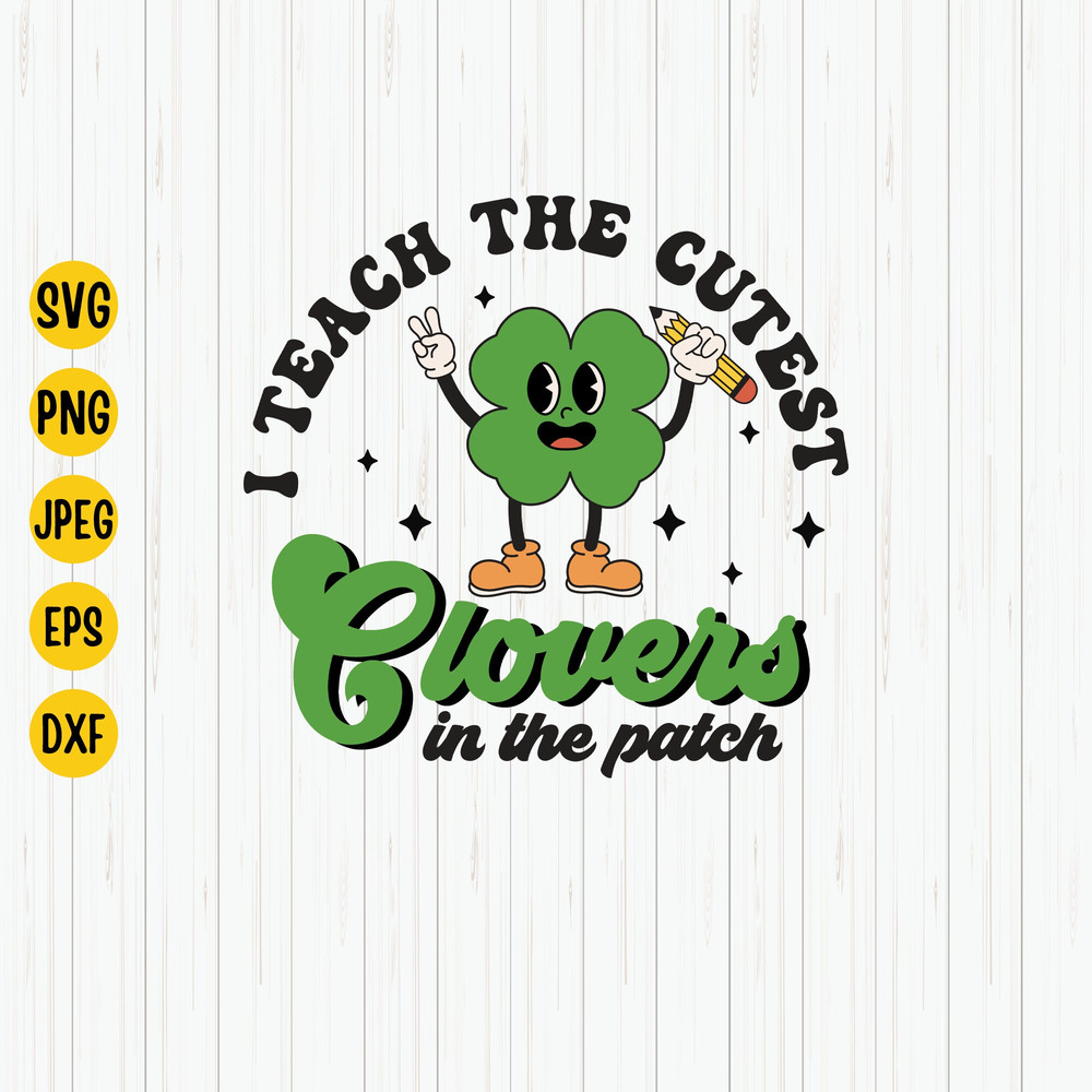 I Teach The Cutest Clovers In The Patch Svg, St Patrick's Day, St Patrick's Teacher, Shamrock Shirt, Retro St Patrick Svg Files For Cricut.jpg
