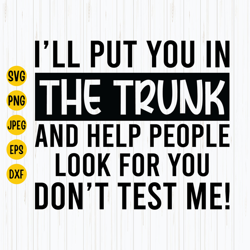 I Will Put You In A Trunk And Help People Look For You, Don't Test Me Svg, I'll Put You In The Trunk Svg, Png, Silhouette, Cameo, Cricut.jpg