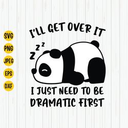ill get over it i just need to be dramatic first svg, panda svg, sassy mom svg, dramatic svg, sarcastic saying, funny pa