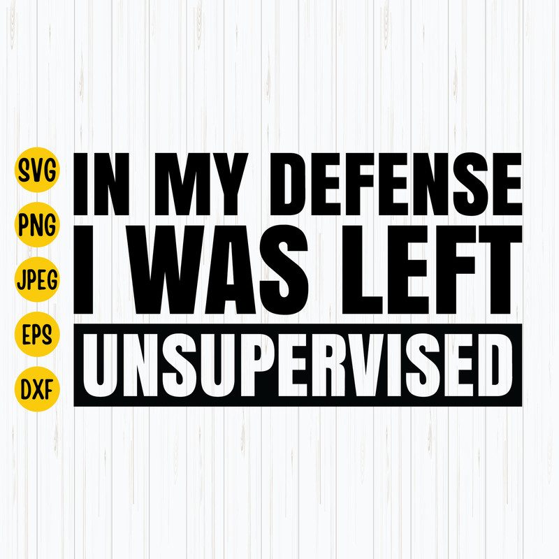 In My Defense I Was Left Unsupervised Svg, Sarcastic Svg, Funny Dad Svg, Funny Meme Quote, Funny Svg, Silhouette, Cricut, Instant Download.jpg