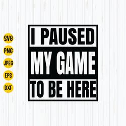i gamer svg, i paused my game to be here svg, png, eps, jpg, gaming svg, video game svg, i pause my game instant downloa