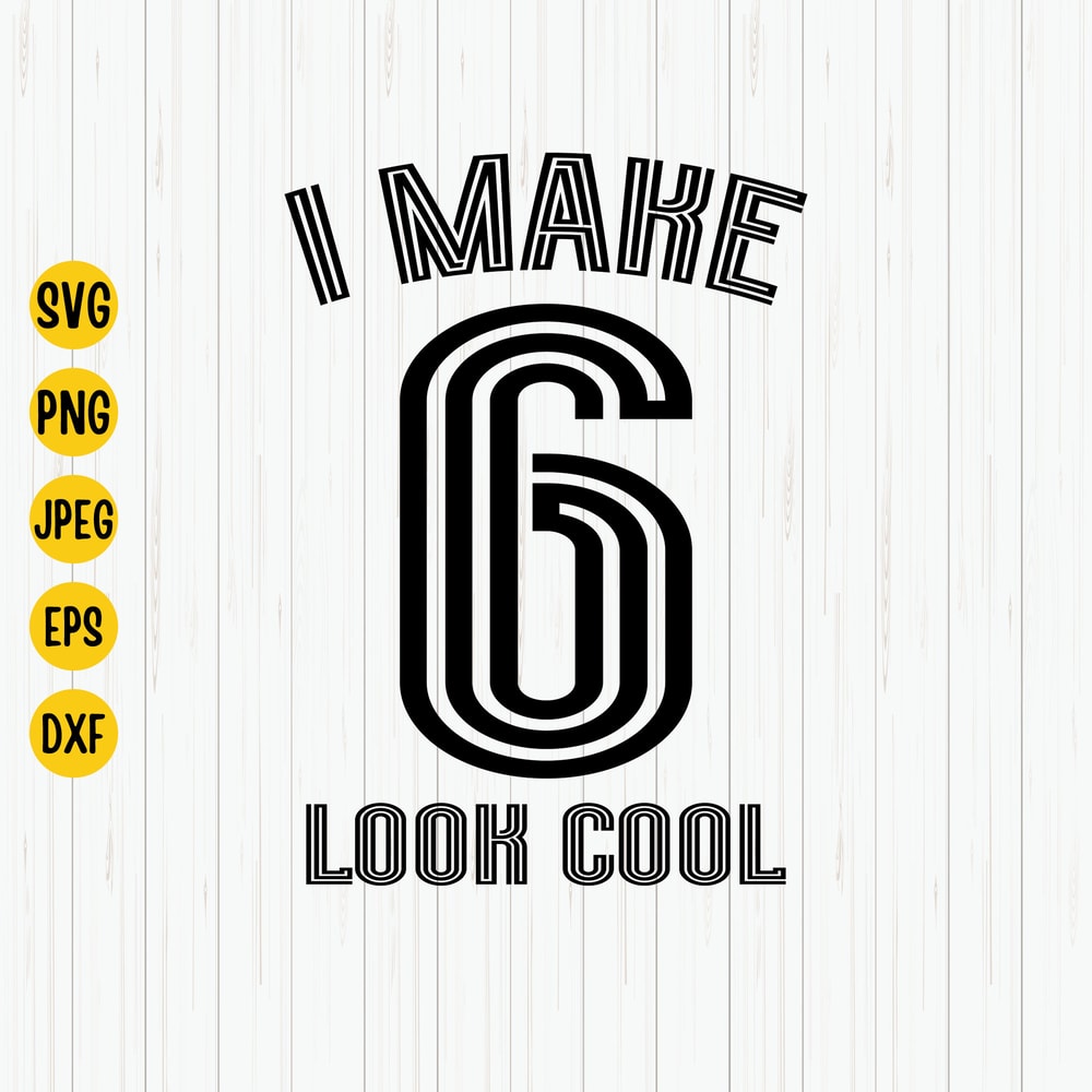 I Make 6 Look Cool Svg, 6th Birthday Svg, Sixth Birthday Svg, Birthday Svg, 6th Birthday Shirt Svg, Cut File, Cricut, Silhouette.jpg