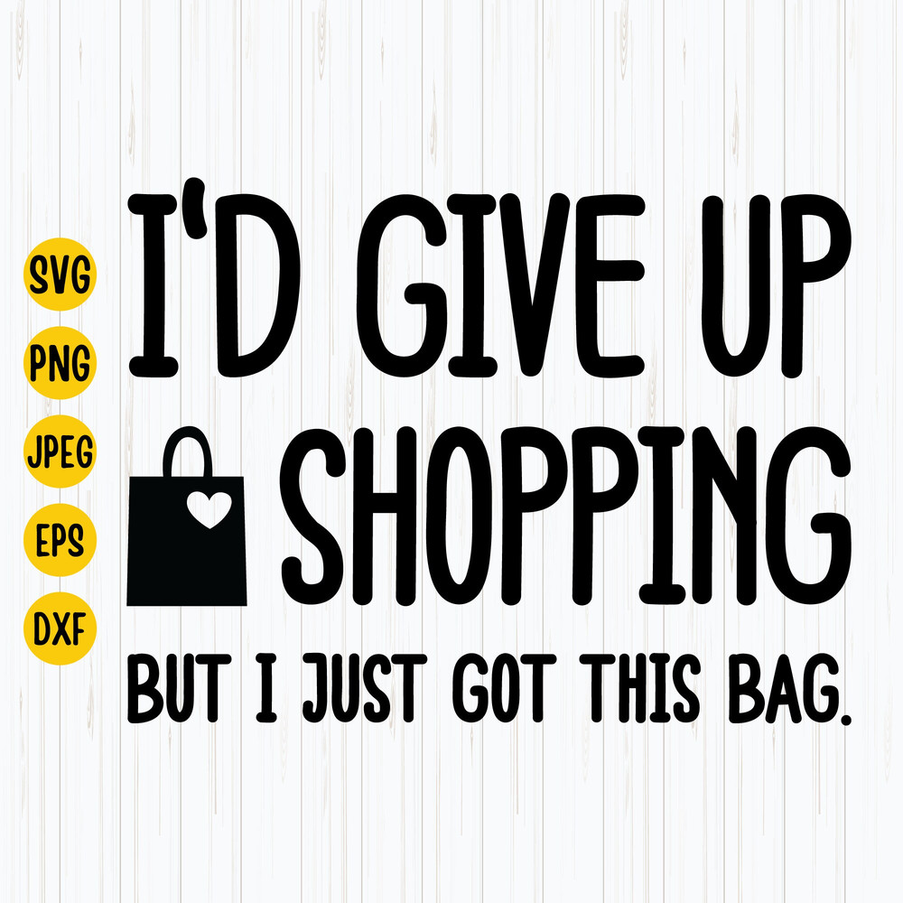 I'd Give Up Shopping, But I Just Got This Bag Svg, Funny Tote Bag Svg, Shopping Lover, Funny Shopping Svg, Cut File For Cricut.jpg