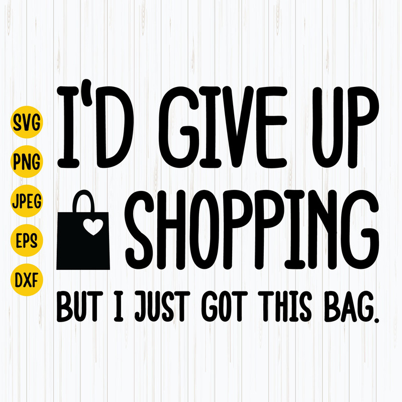 I'd Give Up Shopping, But I Just Got This Bag Svg, Funny Tote Bag Svg, Shopping Lover, Funny Shopping Svg, Cut File For Cricut.jpg