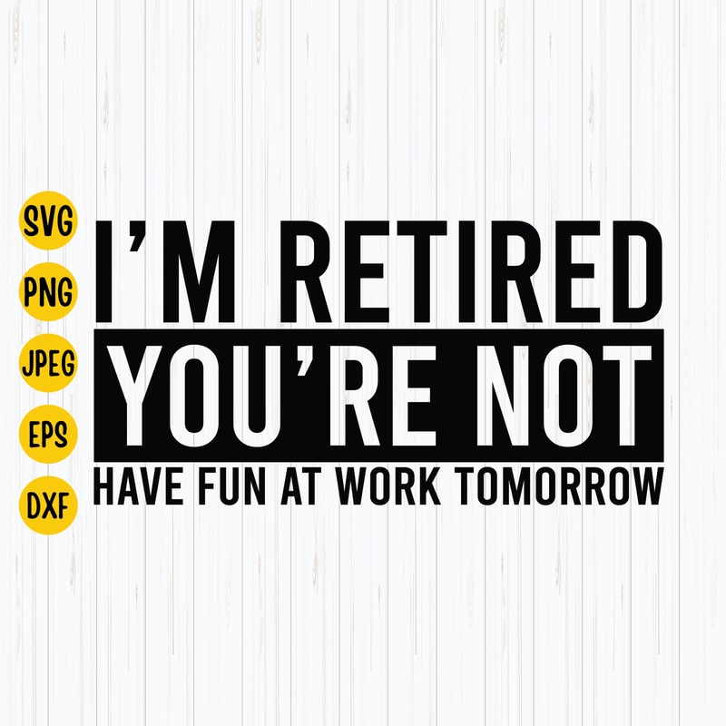 I'm Retired You're Not, Have Fun At Work Tomorrow Svg, Png, Eps, Jpg, Retired Svg, Retired Shirt Svg, Retired 2023, Instant Download.jpg