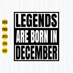 legends are born in december svg, png, esp, jpg, birthday shirt svg file, december shirt, instant download