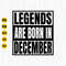 Legends Are Born In December Svg, Png, Esp, Jpg, Birthday shirt Svg file, December Shirt, Instant Download.jpg