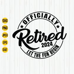 officially retired 2024, let the fun begin svg, retirement svg, funny retirement shirt svg, retirement quotes svg cut fi
