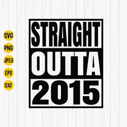 straight outta 2015 svg, 2015 birthday svg, born in 2015, birthday shirt design, 2015 birthday gift, svg cut file, cricu