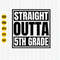 Straight Outta 5th Grade Class Of 2023 SVG, 5th Grade Svg, Back To School Svg, Fifth Grade Shirt Svg, Graduation Svg, 5th Grade, Cricut.jpg