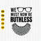 We Must Now Be Ruthless Svg, RBG Svg, Feminist Svg, Gender Equality Svg, We Must Now Be Ruthless Svg, Girl Power Svg, Instant Download.jpg