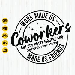 work made us coworkers svg, potty mouth, coworker svg, friendship quote, best friend svg, colleagues svg, cut files for